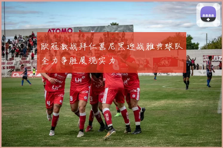 欧冠激战拜仁慕尼黑迎战雅典球队全力争胜展现实力