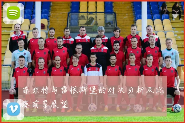 菲尔特与雷根斯堡的对决分析及比赛前景展望