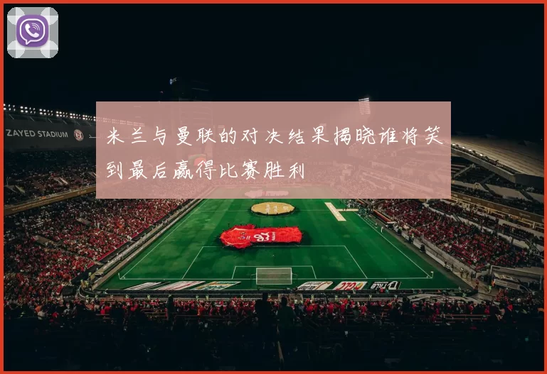 米兰与曼联的对决结果揭晓谁将笑到最后赢得比赛胜利