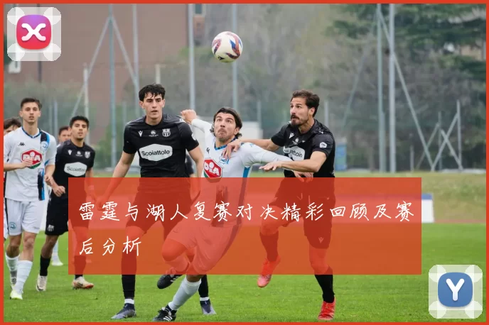 雷霆与湖人复赛对决精彩回顾及赛后分析