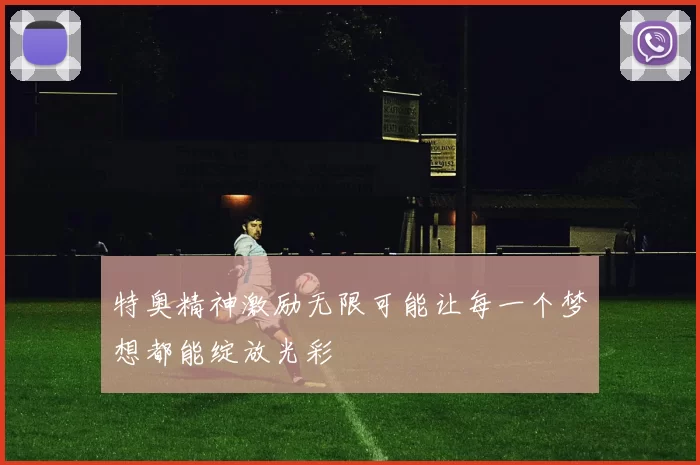 特奥精神激励无限可能让每一个梦想都能绽放光彩