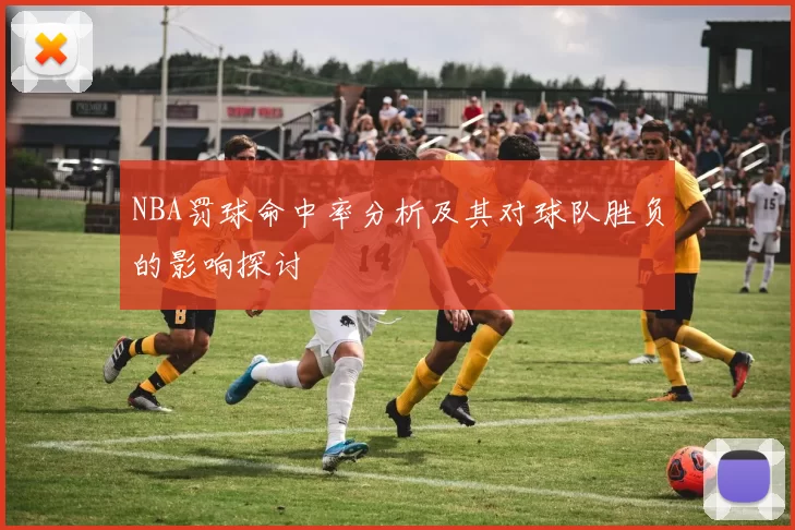 NBA罚球命中率分析及其对球队胜负的影响探讨