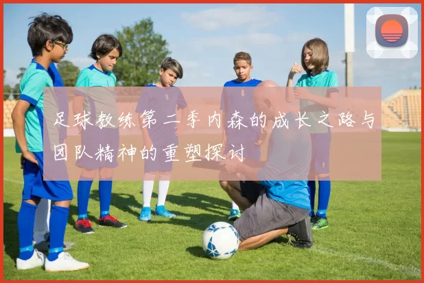足球教练第二季内森的成长之路与团队精神的重塑探讨