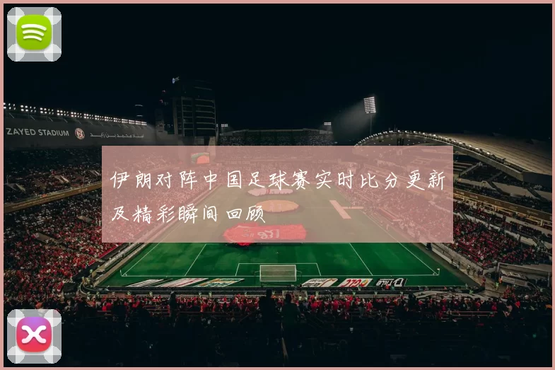 伊朗对阵中国足球赛实时比分更新及精彩瞬间回顾