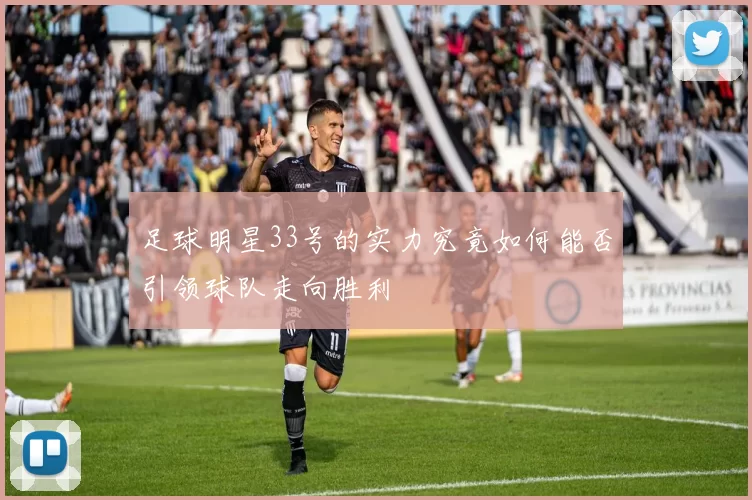 足球明星33号的实力究竟如何能否引领球队走向胜利