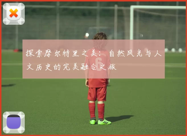 探索摩尔特里之美：自然风光与人文历史的完美融合之旅