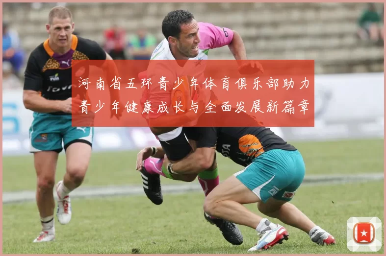 河南省五环青少年体育俱乐部助力青少年健康成长与全面发展新篇章